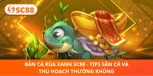 Tips Bắn Cá Rùa Xanh SC88 – Thu Hoạch Thưởng Lớn